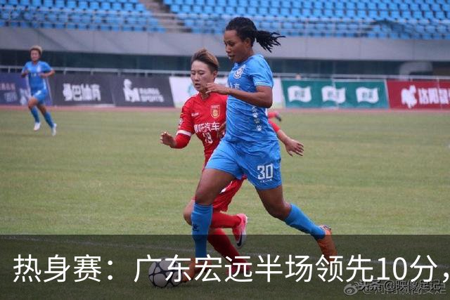 热身赛：广东宏远半场领先10分，新援表现引人关注